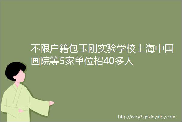 不限户籍包玉刚实验学校上海中国画院等5家单位招40多人