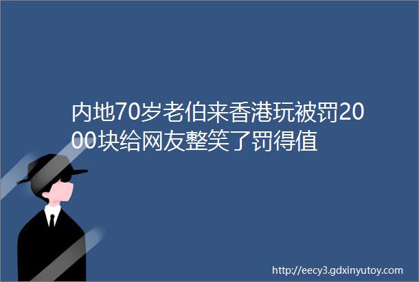 内地70岁老伯来香港玩被罚2000块给网友整笑了罚得值