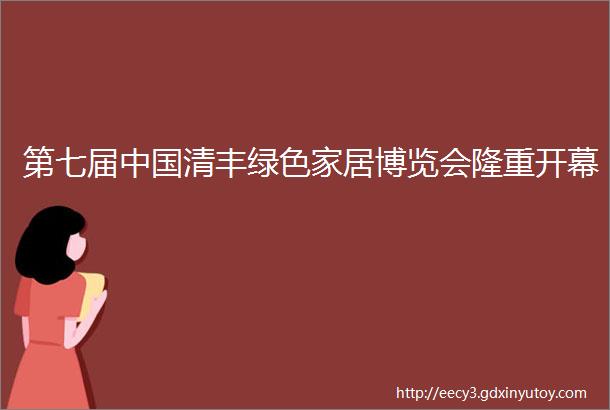 第七届中国清丰绿色家居博览会隆重开幕