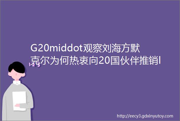 G20middot观察刘海方默克尔为何热衷向20国伙伴推销ldquo非洲计划rdquo