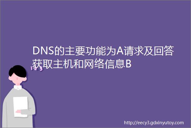 DNS的主要功能为A请求及回答获取主机和网络信息B